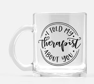 Told My Therapist Glass Mug 10 oz.
